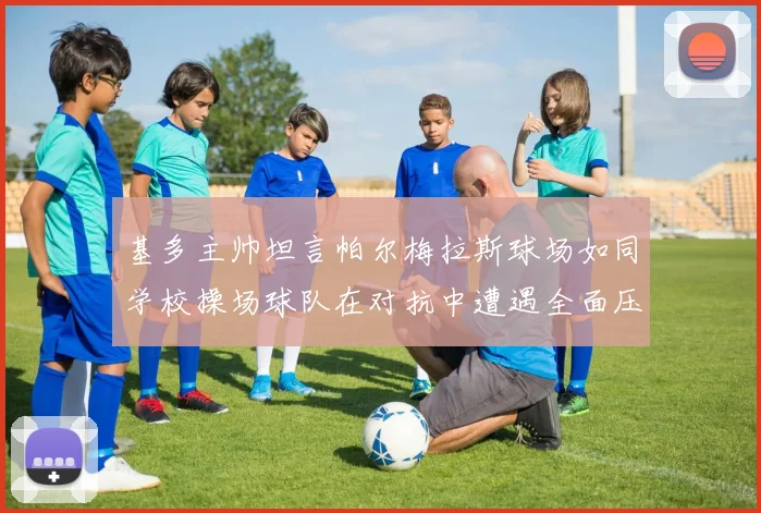 基多主帅坦言帕尔梅拉斯球场如同学校操场球队在对抗中遭遇全面压制