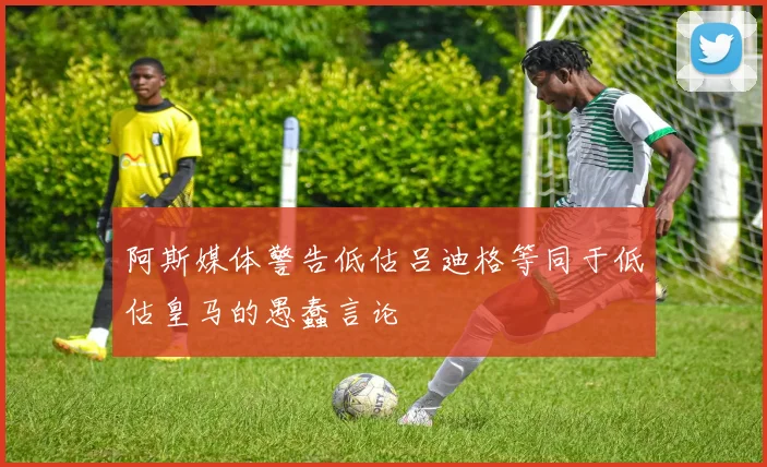 阿斯媒体警告低估吕迪格等同于低估皇马的愚蠢言论