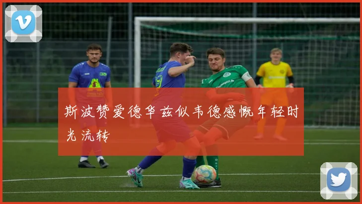 斯波赞爱德华兹似韦德感慨年轻时光流转