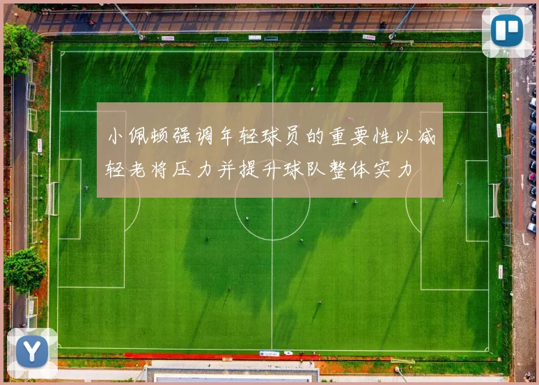 小佩顿强调年轻球员的重要性以减轻老将压力并提升球队整体实力