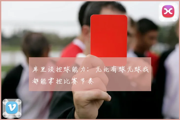 库里谈控球能力：无论有球无球我都能掌控比赛节奏