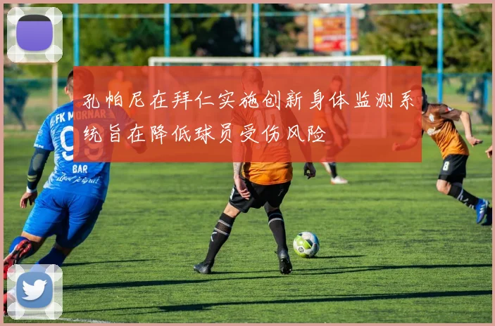 孔帕尼在拜仁实施创新身体监测系统旨在降低球员受伤风险