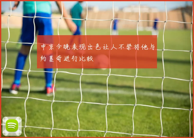 申京今晚表现出色让人不禁将他与约基奇进行比较