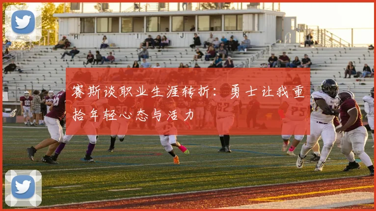 赛斯谈职业生涯转折：勇士让我重拾年轻心态与活力