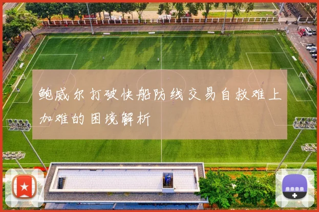 鲍威尔打破快船防线交易自救难上加难的困境解析