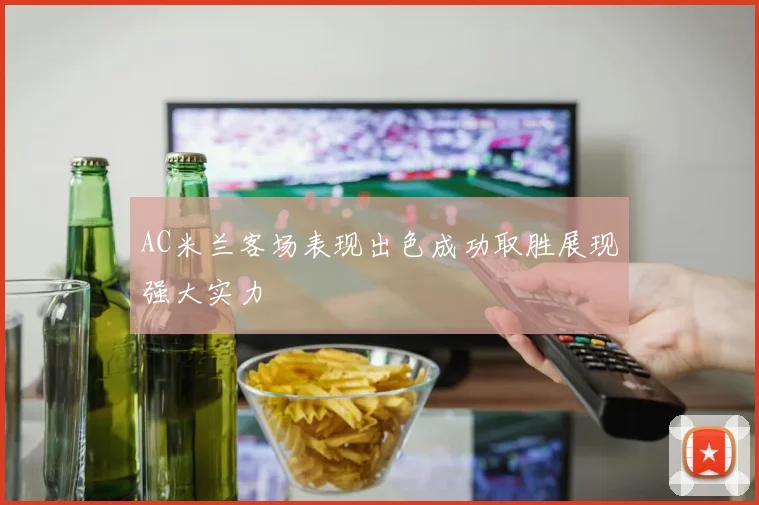 AC米兰客场表现出色成功取胜展现强大实力
