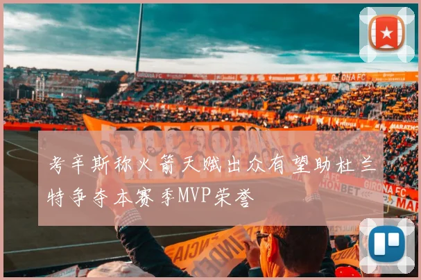 考辛斯称火箭天赋出众有望助杜兰特争夺本赛季MVP荣誉
