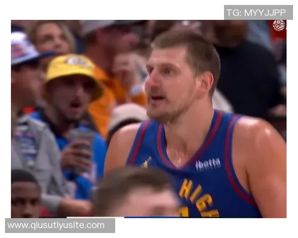 约基奇首节状态低迷仅得4分2板3助1断球队面临挑战 约基奇首节状态低迷仅得4分2板3助1断球队面临挑战